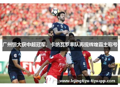 广州恒大获中超冠军，卡纳瓦罗率队再现辉煌霸主称号