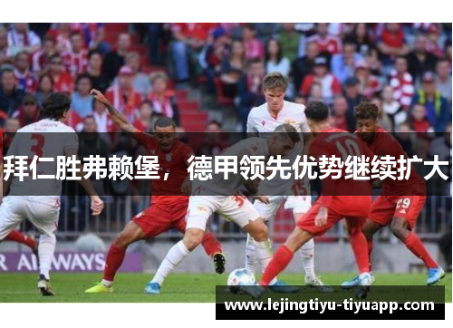 拜仁胜弗赖堡，德甲领先优势继续扩大