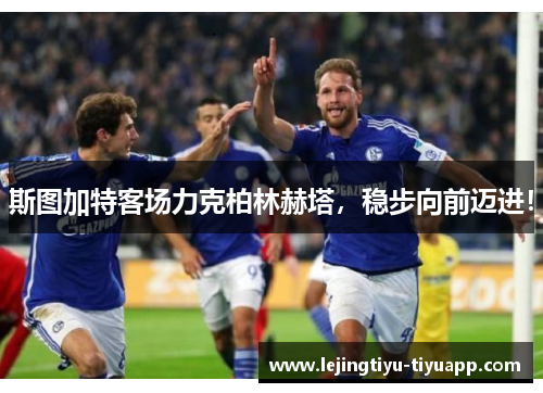 斯图加特客场力克柏林赫塔，稳步向前迈进！
