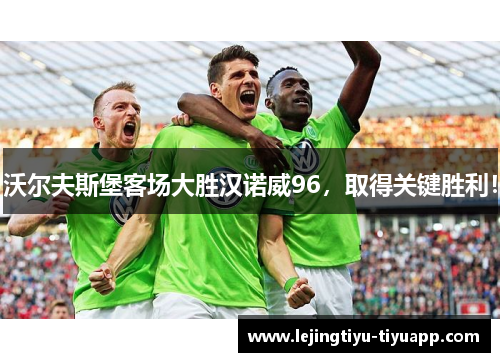 沃尔夫斯堡客场大胜汉诺威96，取得关键胜利！