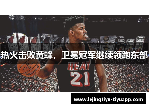 热火击败黄蜂，卫冕冠军继续领跑东部