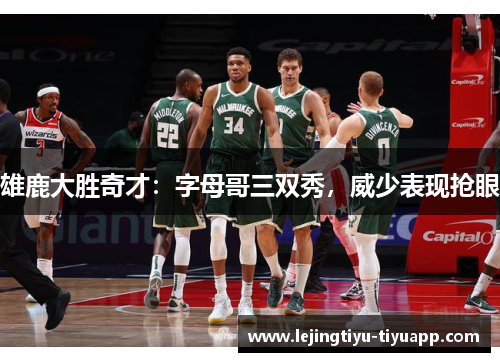 雄鹿大胜奇才：字母哥三双秀，威少表现抢眼