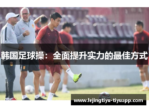 韩国足球操：全面提升实力的最佳方式