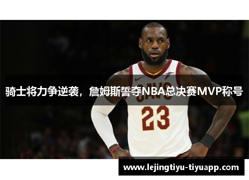 骑士将力争逆袭，詹姆斯誓夺NBA总决赛MVP称号