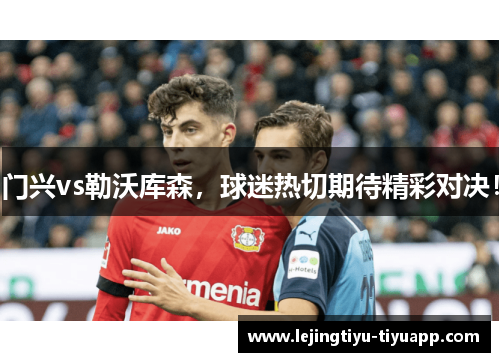 门兴vs勒沃库森，球迷热切期待精彩对决！