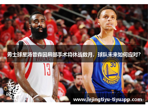 勇士球星汤普森因肩部手术将休战数月，球队未来如何应对？