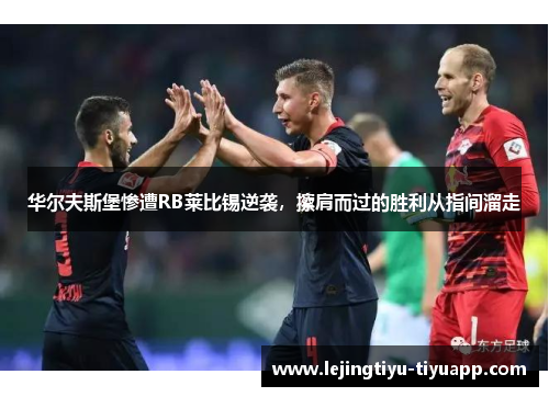 华尔夫斯堡惨遭RB莱比锡逆袭，擦肩而过的胜利从指间溜走