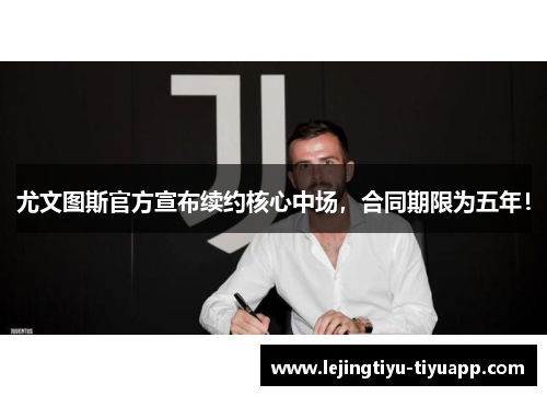 尤文图斯官方宣布续约核心中场，合同期限为五年！
