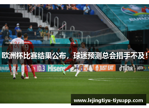 欧洲杯比赛结果公布，球迷预测总会措手不及！