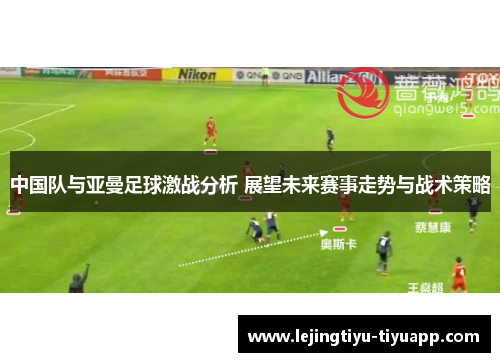 中国队与亚曼足球激战分析 展望未来赛事走势与战术策略