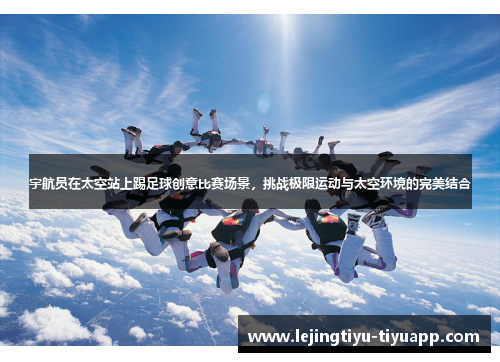 宇航员在太空站上踢足球创意比赛场景，挑战极限运动与太空环境的完美结合