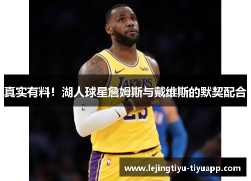 真实有料！湖人球星詹姆斯与戴维斯的默契配合