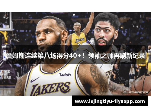詹姆斯连续第八场得分40+！领袖之帅再刷新纪录