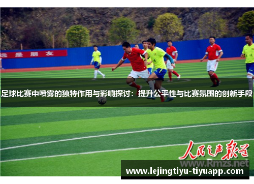 足球比赛中喷雾的独特作用与影响探讨：提升公平性与比赛氛围的创新手段