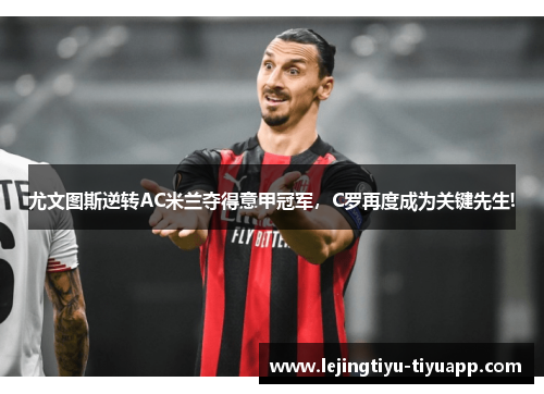 尤文图斯逆转AC米兰夺得意甲冠军，C罗再度成为关键先生!