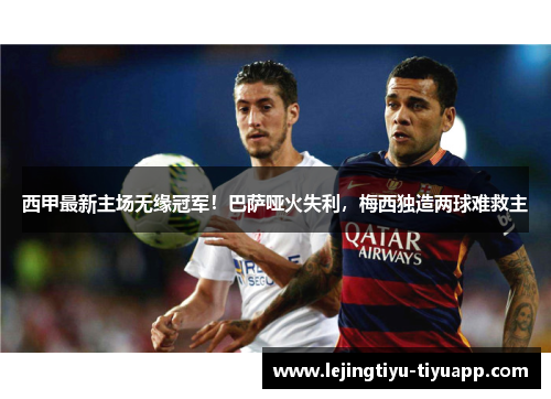 西甲最新主场无缘冠军！巴萨哑火失利，梅西独造两球难救主