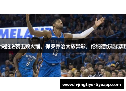 快船逆袭击败火箭，保罗乔治大放异彩，伦纳德伤退成谜
