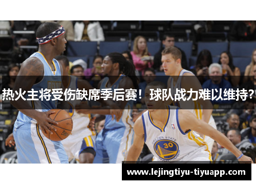 热火主将受伤缺席季后赛！球队战力难以维持？