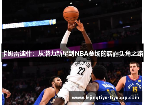 卡姆雷迪什：从潜力新星到NBA赛场的崭露头角之路