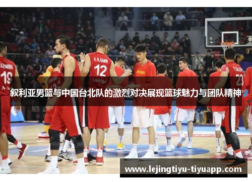 叙利亚男篮与中国台北队的激烈对决展现篮球魅力与团队精神