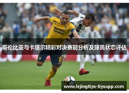 哥伦比亚与卡塔尔精彩对决赛前分析及球员状态评估