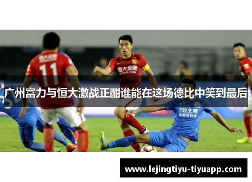 广州富力与恒大激战正酣谁能在这场德比中笑到最后