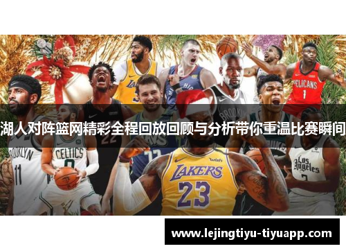 湖人对阵篮网精彩全程回放回顾与分析带你重温比赛瞬间