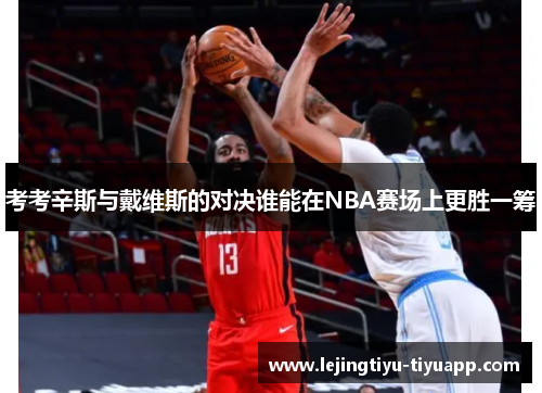 考考辛斯与戴维斯的对决谁能在NBA赛场上更胜一筹