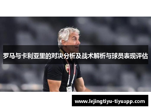 罗马与卡利亚里的对决分析及战术解析与球员表现评估