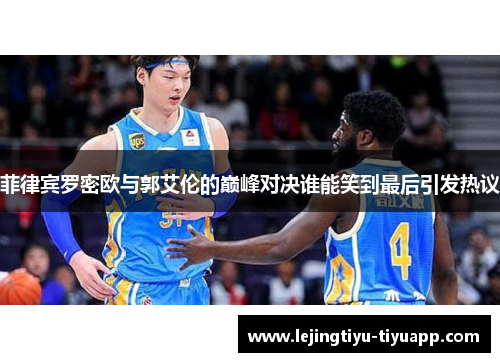 菲律宾罗密欧与郭艾伦的巅峰对决谁能笑到最后引发热议